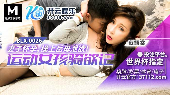 BLX0026 妻子怀孕 操上岳母洩慾 运动女孩骑欲记