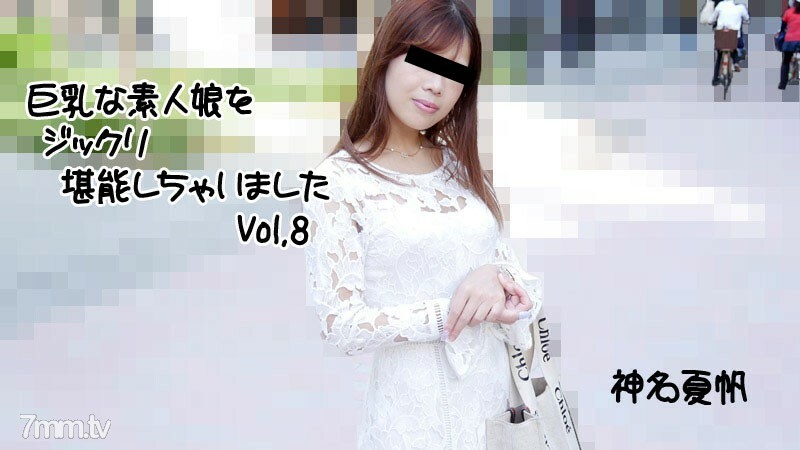 神名夏帆 【かみなかほ】 巨乳な素人娘をジックリ堪能しちゃいましたVol.8
