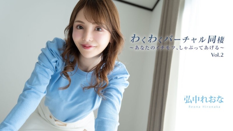弘中れおな 【ひろなかれおな】 わくわくバーチャル同棲Vol.2～あなたのイチモツ、しゃぶってあげる～ - アダルト動画 HEYZO