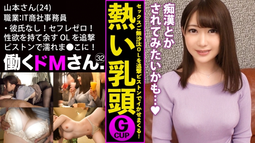 働くドMさん. Case.32 IT商社 事務員/山本さん/24歳 彼氏なし！セフレゼロ！ぷるぷるGカップと性欲を持て余す男日照りのOLを追撃ピストンでびっしょびしょの濡れま●こに蘇らせる！