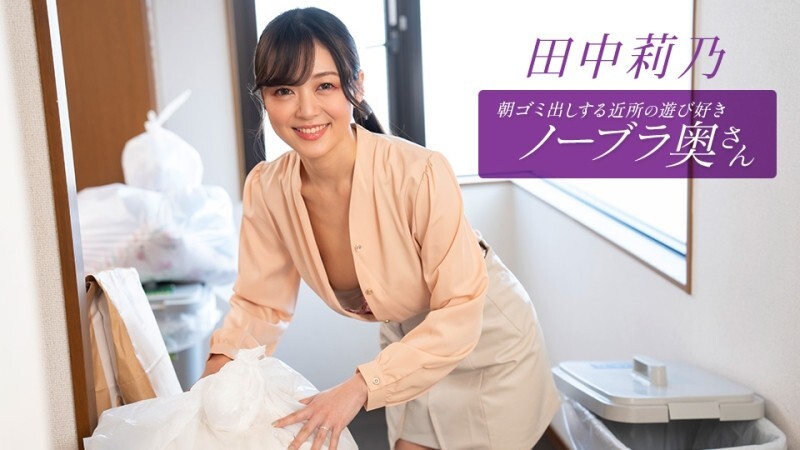 PONDO-112725_001 住在附近的田中莉乃，是個愛玩愛鬧、不穿胸罩的少婦，每天早上都會​​來倒垃圾。