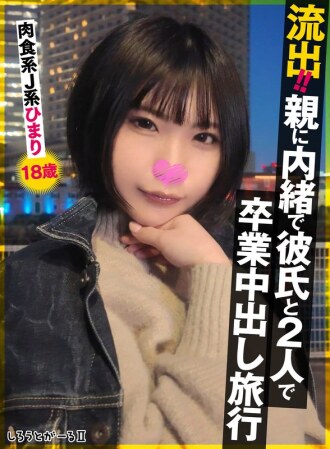 流出！！親に内緒で彼氏と2人で卒業中出し旅行 肉食系J系 ひまり18歳